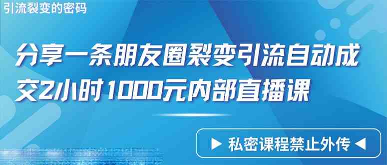 （9850期）仅靠分享一条朋友圈裂变引流自动成交2小时1000内部直播课程-网创-网赚-项目-兼职青絲网创