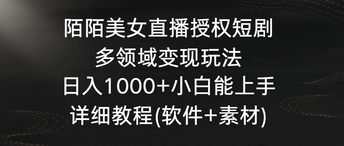 陌陌美女直播授权短剧，多领域变现玩法，日入1000+小白能上手，详细教程-网创-网赚-项目-兼职青絲网创
