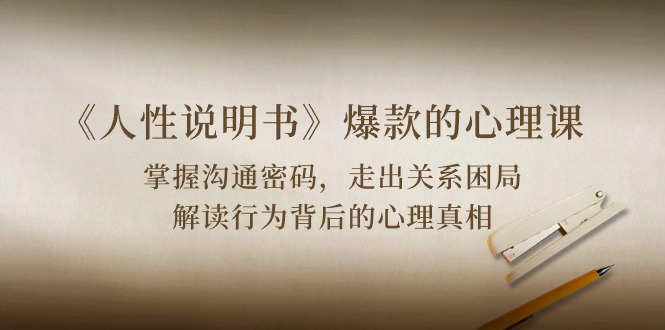 《人性说明书》爆款的心理课：沟通密码/关系困局/解读行为背后心理真相-网创-网赚-项目-兼职青絲网创