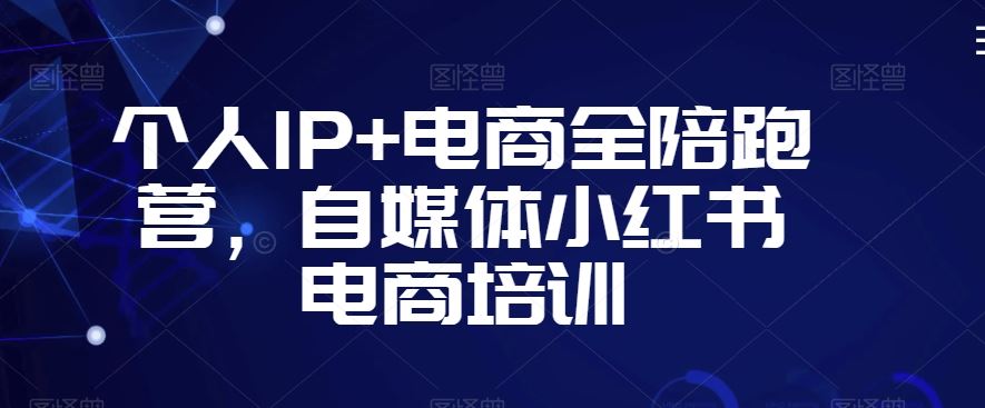 个人IP+电商全陪跑营，自媒体小红书电商培训-网创-网赚-项目-兼职青絲网创