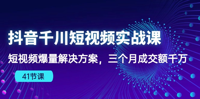 （10246期）抖音千川短视频实战课：短视频爆量解决方案，三个月成交额千万（41节课）-网创-网赚-项目-兼职青絲网创