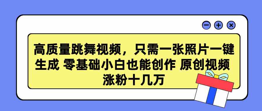 （9222期）高质量跳舞视频，只需一张照片一键生成 零基础小白也能创作 原创视频 涨…-网创-网赚-项目-兼职青絲网创
