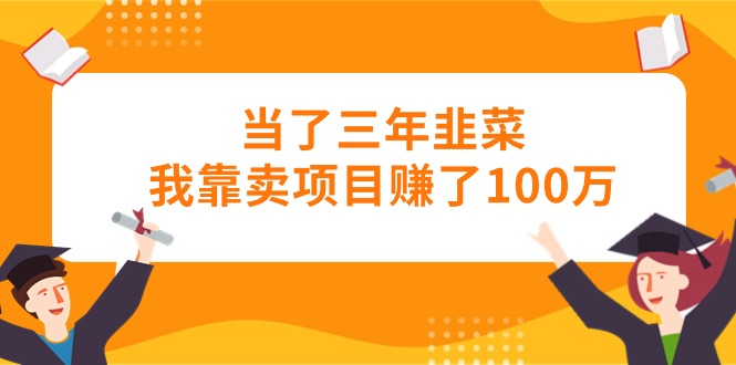 （10725期）当了三年韭菜我靠卖项目赚了100万-网创-网赚-项目-兼职青絲网创