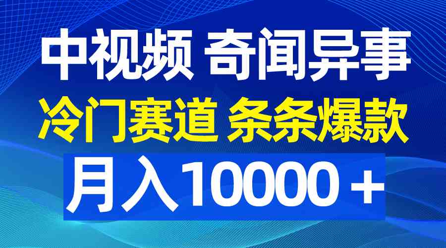 （9627期）中视频奇闻异事，冷门赛道条条爆款，月入10000＋-网创-网赚-项目-兼职青絲网创