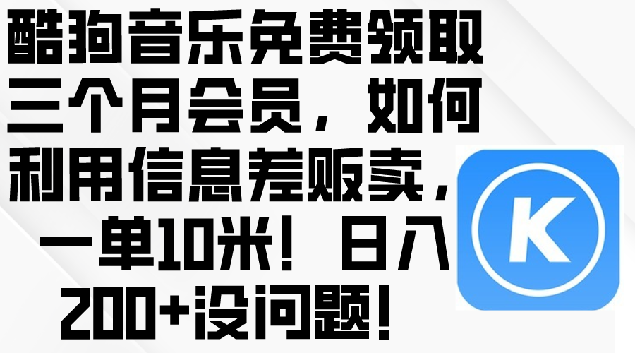 （10236期）酷狗音乐免费领取三个月会员，利用信息差贩卖，一单10米！日入200+没问题-网创-网赚-项目-兼职青絲网创