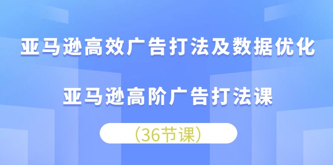 （10649期）亚马逊高效广告打法及数据优化，亚马逊高阶广告打法课-网创-网赚-项目-兼职青絲网创