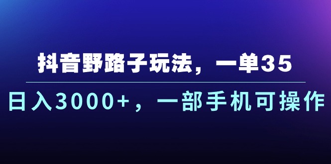 抖音野路子玩法，一单35.日入3000+，一部手机可操作-网创-网赚-项目-兼职青絲网创
