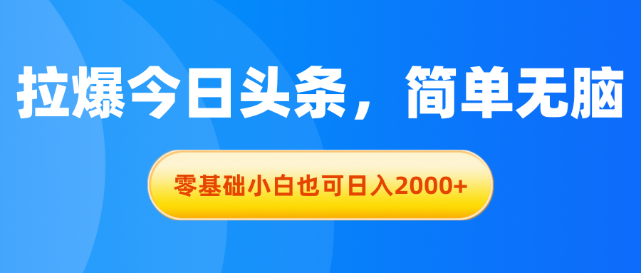 拉爆今日头条，简单无脑，零基础小白也可日入2000+-网创-网赚-项目-兼职青絲网创