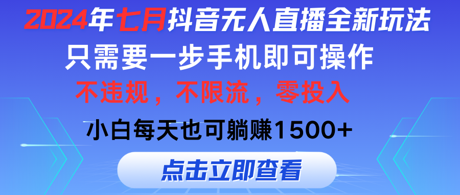 2024年七月抖音无人直播全新玩法，只需一部手机即可操作，小白每天也可躺赚1500+-网创-网赚-项目-兼职青絲网创