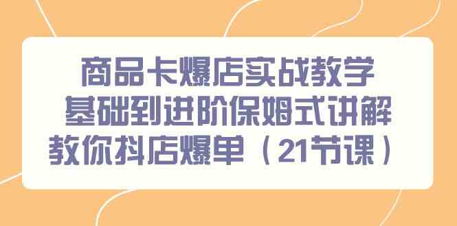 （9172期）商品卡爆店实战教学，基础到进阶保姆式讲解教你抖店爆单（21节课）-网创-网赚-项目-兼职青絲网创