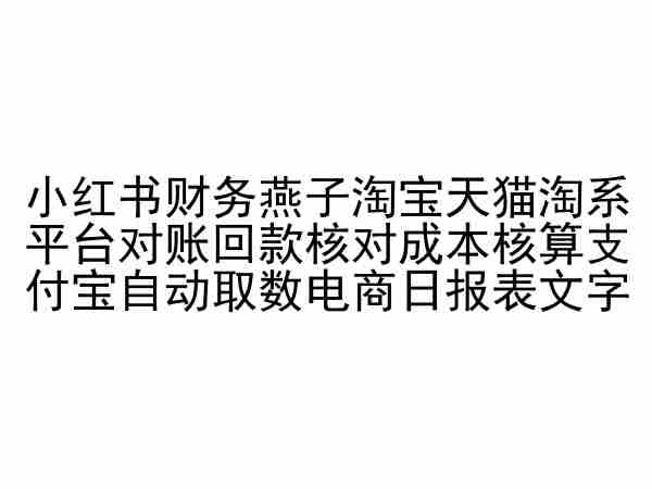 小红书财务燕子淘宝天猫淘系平台对账回款核对成本核算支付宝自动取数电商日报表-网创-网赚-项目-兼职青絲网创