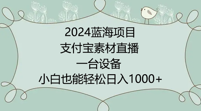2024年蓝海项目，支付宝素材直播，无需出境，小白也能日入1000+ ，实操教程-网创-网赚-项目-兼职青絲网创