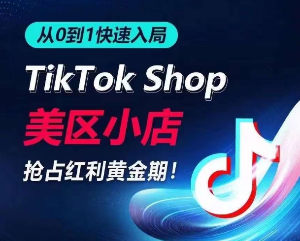 从0到1快速入局TikTok美区小店，快速抢占流量黄金期，开启日出千单之旅-网创-网赚-项目-兼职青絲网创
