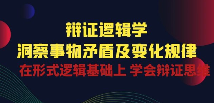 辩证 逻辑学 | 洞察 事物矛盾及变化规律 在形式逻辑基础上 学会辩证思维-网创-网赚-项目-兼职青絲网创