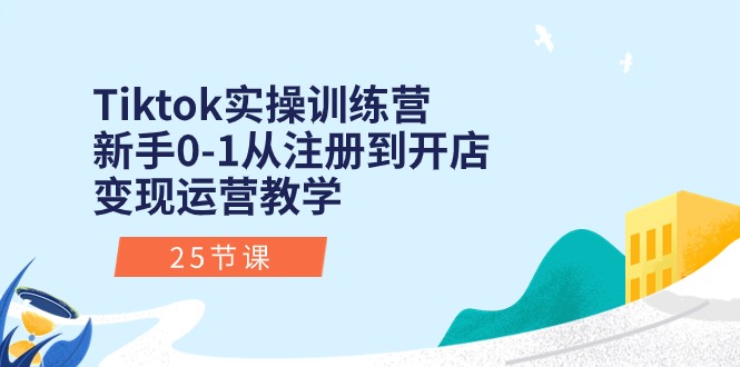 Tiktok实操训练营：新手0-1从注册到开店变现运营教学（25节课）-网创-网赚-项目-兼职青絲网创