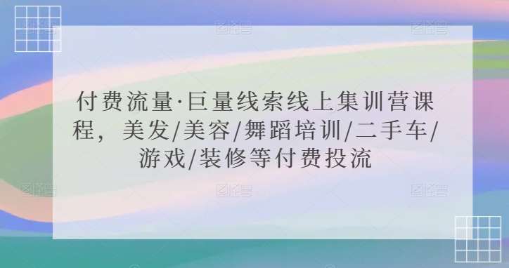 付费流量·巨量线索线上集训营课程，美发/美容/舞蹈培训/二手车/游戏/装修等付费投流-网创-网赚-项目-兼职青絲网创