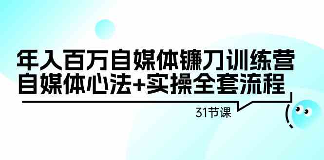 （9157期）年入百万自媒体镰刀训练营：自媒体心法+实操全套流程（31节课）-网创-网赚-项目-兼职青絲网创