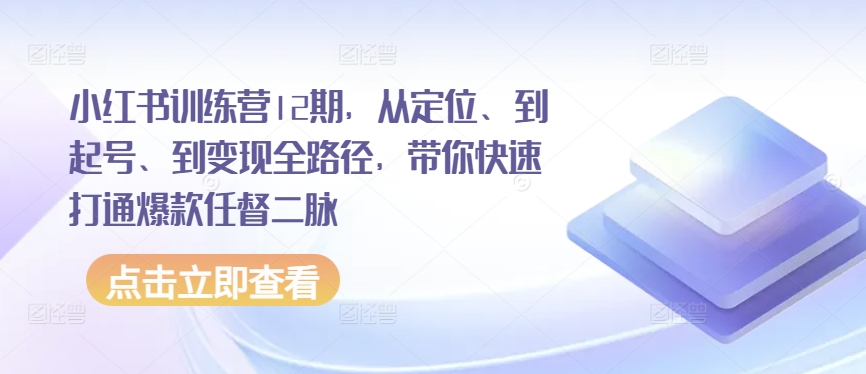 小红书训练营12期，从定位、到起号、到变现全路径，带你快速打通爆款任督二脉-网创-网赚-项目-兼职青絲网创