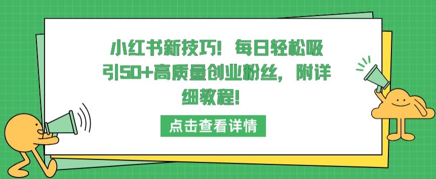 小红书新技巧，每日轻松吸引50+高质量创业粉丝，附详细教程-网创-网赚-项目-兼职青絲网创