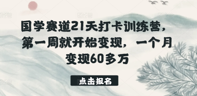国学赛道21天打卡训练营，第一周就开始变现，一个月变现60多万-网创-网赚-项目-兼职青絲网创