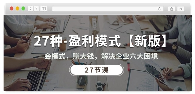 27种盈利模式【新版】会模式，赚大钱，解决企业六大困境 (27节课)-网创-网赚-项目-兼职青絲网创