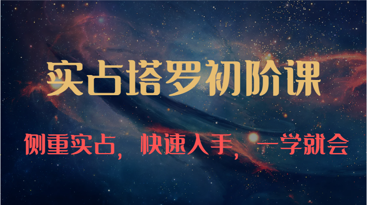 实占塔罗初阶课：独特的牌意解读学习结构，侧重实占，快速入手，一学就会（47节）-网创-网赚-项目-兼职青絲网创