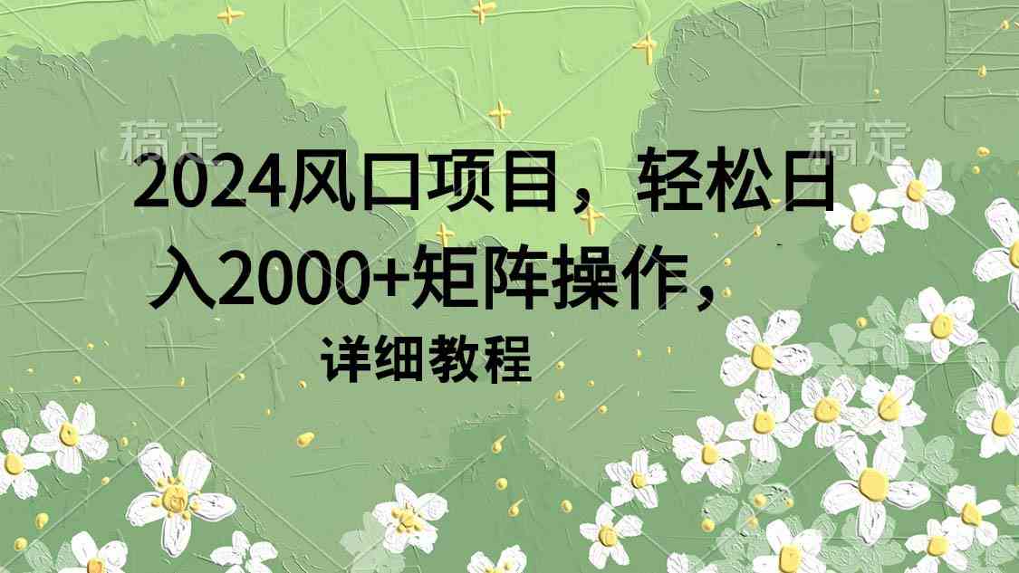 （9652期）2024风口项目，轻松日入2000+矩阵操作，详细教程-网创-网赚-项目-兼职青絲网创