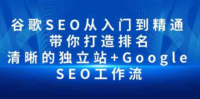 （10169期）谷歌SEO从入门到精通 带你打造排名 清晰的独立站+Google SEO工作流-网创-网赚-项目-兼职青絲网创