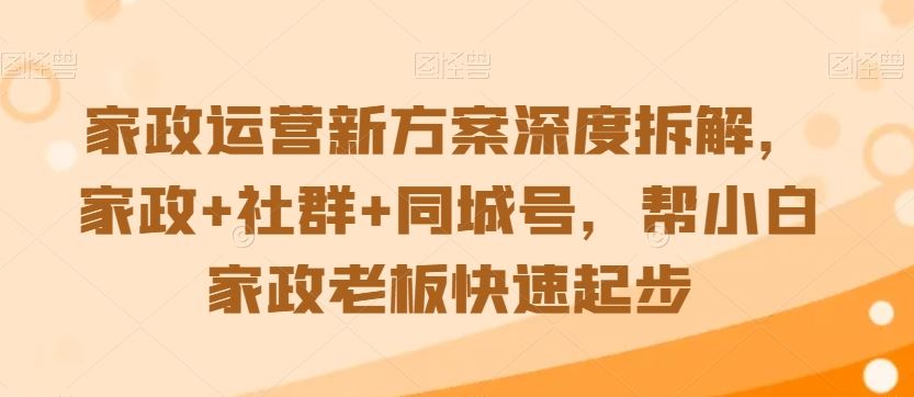 家政运营新方案深度拆解，家政+社群+同城号，帮小白家政老板快速起步-网创-网赚-项目-兼职青絲网创