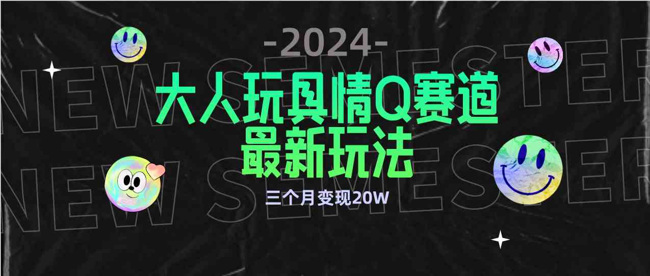（9490期）全新大人玩具情Q赛道合规新玩法 零投入 不封号流量多渠道变现 3个月变现20W-网创-网赚-项目-兼职青絲网创