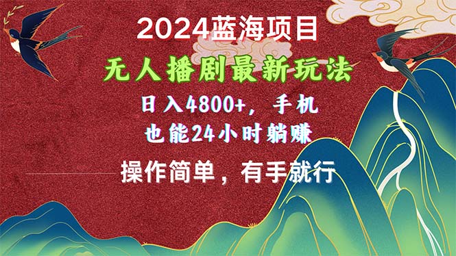 2024蓝海项目，无人播剧最新玩法，日入4800+，手机也能操作简单有手就行-网创-网赚-项目-兼职青絲网创