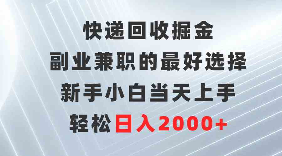 （9546期）快递回收掘金，副业兼职的最好选择，新手小白当天上手，轻松日入2000+-网创-网赚-项目-兼职青絲网创