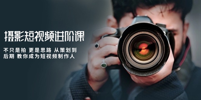 （10230期）摄影短视频进阶课，不只是拍 更是思路 从策划到后期 教你成为短视频制作人-网创-网赚-项目-兼职青絲网创