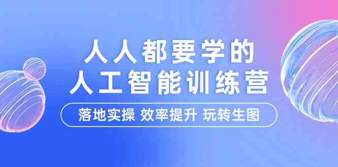 （9872期）人人都要学的-人工智能特训营，落地实操 效率提升 玩转生图（22节课）-网创-网赚-项目-兼职青絲网创