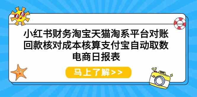 （9628期）小红书财务淘宝天猫淘系平台对账回款核对成本核算支付宝自动取数电商日报表-网创-网赚-项目-兼职青絲网创