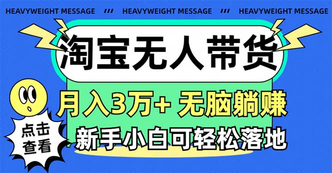 淘宝无人带货3.0高收益玩法，月入3万+，无脑躺赚，新手小白可落地实操-网创-网赚-项目-兼职青絲网创
