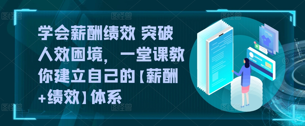 学会薪酬绩效 突破人效困境，​一堂课教你建立自己的【薪酬+绩效】体系-网创-网赚-项目-兼职青絲网创