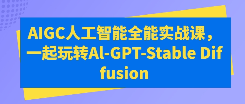 AIGC人工智能全能实战课，一起玩转Al-GPT-Stable Diffusion-网创-网赚-项目-兼职青絲网创