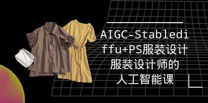 实战培训班：AIGC-Stablediffu+PS服装设计-服装设计师的人工智能课（16节）-网创-网赚-项目-兼职青絲网创