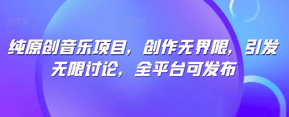 纯原创音乐项目，创作无界限，引发无限讨论，全平台可发布-网创-网赚-项目-兼职青絲网创