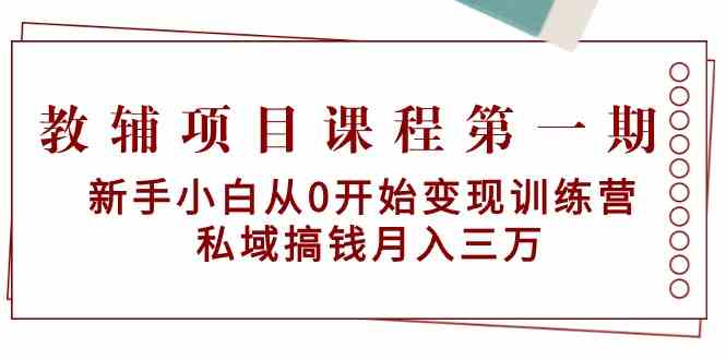 教辅项目课程第一期：新手小白从0开始变现训练营 私域搞钱月入三万-网创-网赚-项目-兼职青絲网创