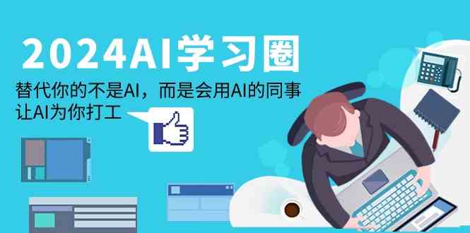 2024AI学习圈：替代你的不是AI，而是会用AI的同事，让AI为你打工-网创-网赚-项目-兼职青絲网创