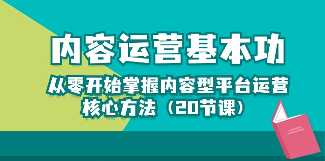 （10285期）内容运营-基本功：从零开始掌握内容型平台运营核心方法（20节课）-网创-网赚-项目-兼职青絲网创