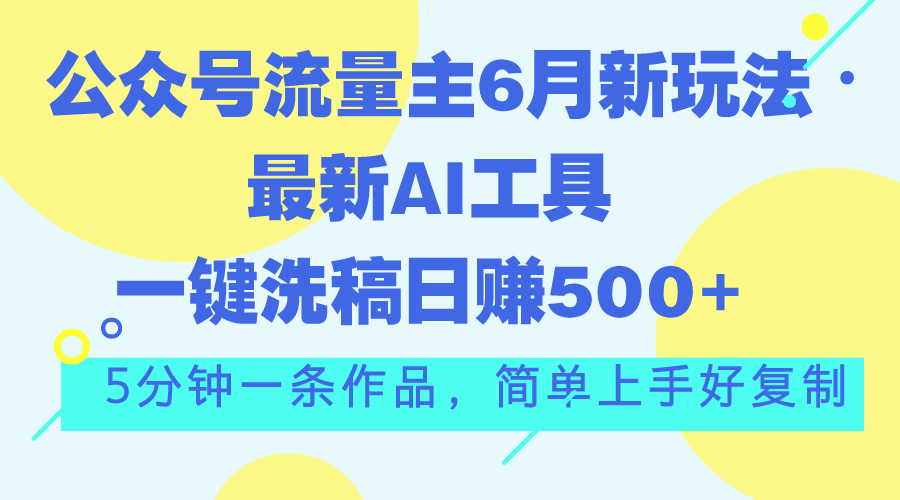 公众号流量主6月新玩法，最新AI工具一键洗稿单号日赚500+，5分钟一条作…-网创-网赚-项目-兼职青絲网创