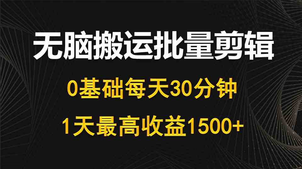 （10008期）每天30分钟，0基础无脑搬运批量剪辑，1天最高收益1500+-网创-网赚-项目-兼职青絲网创