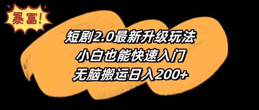 （9375期）短剧2.0最新升级玩法，小白也能快速入门，无脑搬运日入200+-网创-网赚-项目-兼职青絲网创