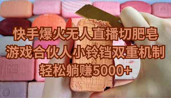 （9177期）快手爆火无人直播切肥皂，游戏合伙人小铃铛双重机制，轻松躺赚5000+-网创-网赚-项目-兼职青絲网创