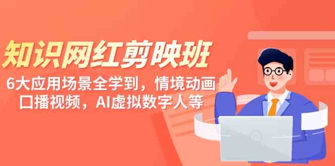 （9302期）知识 网红剪映班，6大应用 场景全学到，情境动画，囗播视频，AI虚拟数字人-网创-网赚-项目-兼职青絲网创
