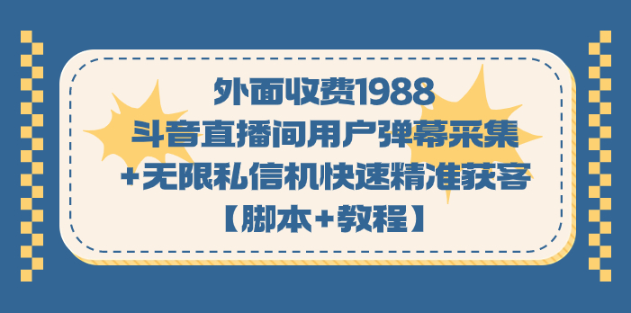 外面收费1988斗音直播间用户弹幕采集+无限私信机快速精准获客【脚本+教程】-网创-网赚-项目-兼职青絲网创
