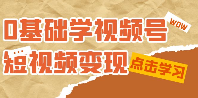 0基础学-视频号短视频变现：适合新人学习的短视频变现课（10节课）-网创-网赚-项目-兼职青絲网创